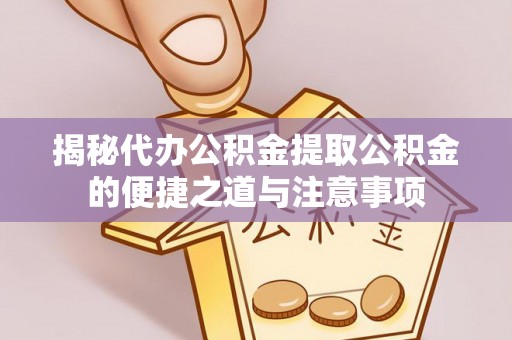 万州揭秘代办公积金提取公积金的便捷之道与注意事项