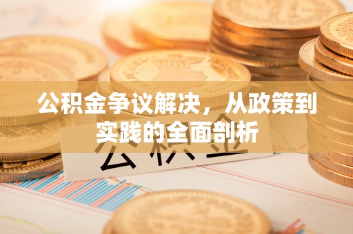 万州公积金争议解决，从政策到实践的全面剖析