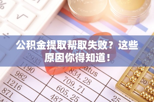 万州公积金提取帮取失败？这些原因你得知道！