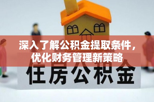 万州深入了解公积金提取条件，优化财务管理新策略