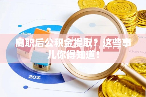 万州离职后公积金提取？这些事儿你得知道！
