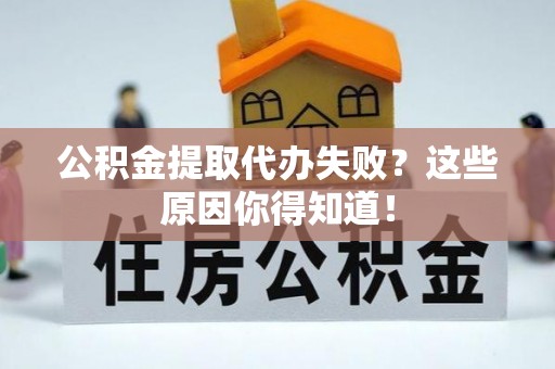 万州公积金提取代办失败？这些原因你得知道！