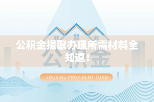 万州公积金提取办理所需材料全知道！