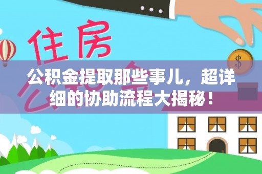 万州公积金提取那些事儿，超详细的协助流程大揭秘！