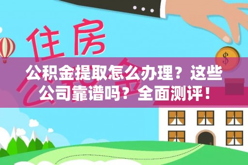 万州公积金提取怎么办理？这些公司靠谱吗？全面测评！