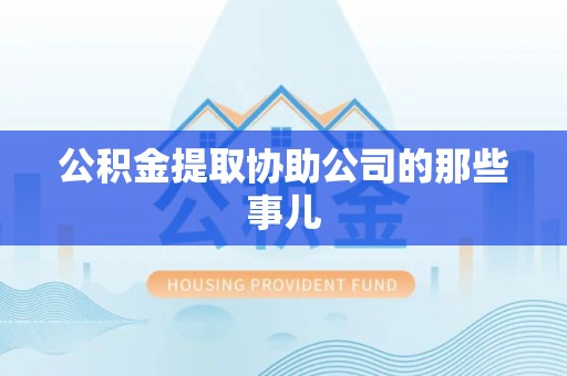 万州公积金提取协助公司的那些事儿