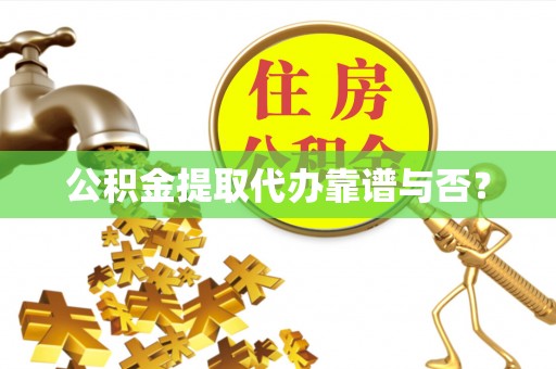 万州公积金提取代办靠谱与否？