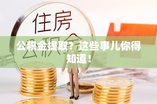 万州公积金提取？这些事儿你得知道！