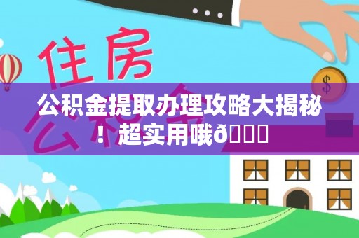 万州公积金提取办理攻略大揭秘！超实用哦😉