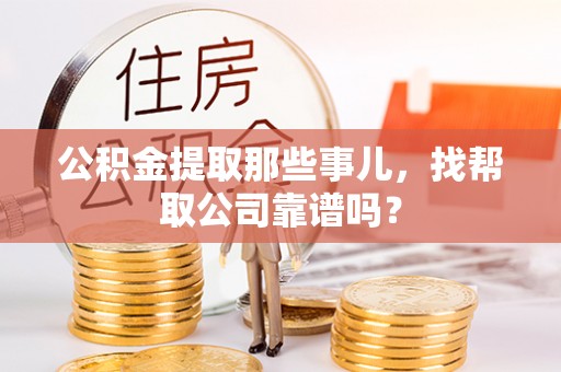 万州公积金提取那些事儿，找帮取公司靠谱吗？