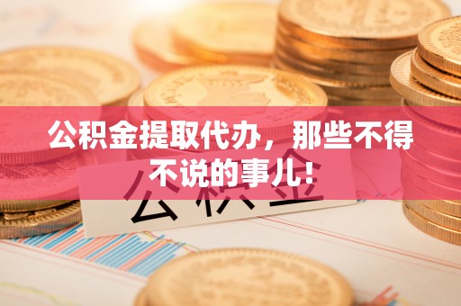 万州公积金提取代办，那些不得不说的事儿！