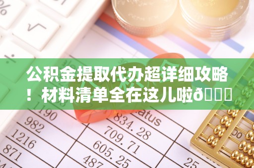 万州公积金提取代办超详细攻略！材料清单全在这儿啦😎