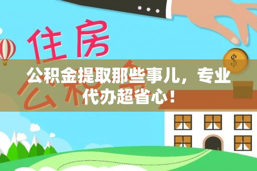 万州公积金提取那些事儿，专业代办超省心！