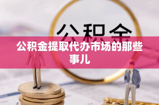 万州公积金提取代办市场的那些事儿