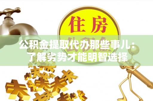 万州公积金提取代办那些事儿：了解劣势才能明智选择