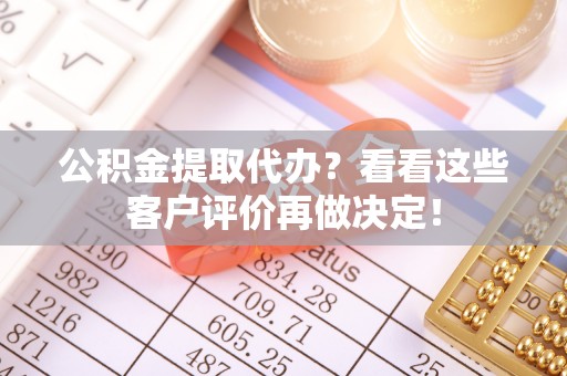 万州公积金提取代办？看看这些客户评价再做决定！