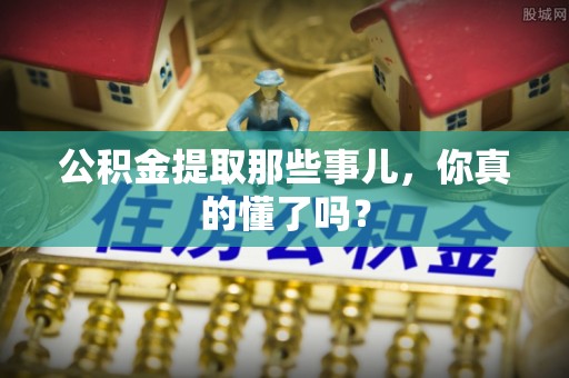 万州公积金提取那些事儿，你真的懂了吗？