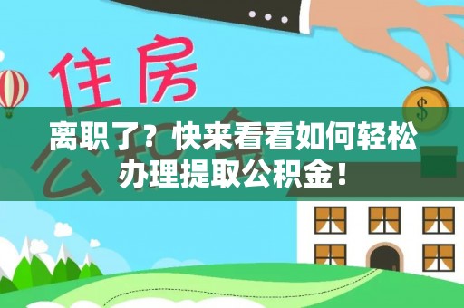 万州离职了？快来看看如何轻松办理提取公积金！