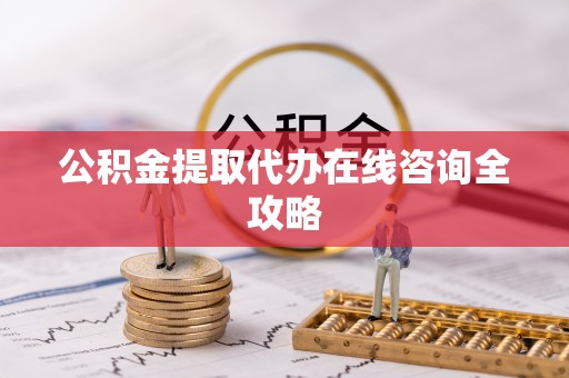 万州公积金提取代办在线咨询全攻略