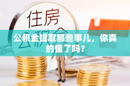万州公积金提取那些事儿，你真的懂了吗？