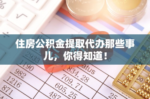 万州住房公积金提取代办那些事儿，你得知道！
