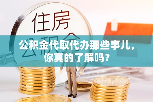 万州公积金代取代办那些事儿，你真的了解吗？