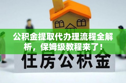 万州公积金提取代办理流程全解析，保姆级教程来了！