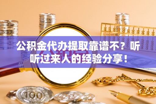 万州公积金代办提取靠谱不？听听过来人的经验分享！