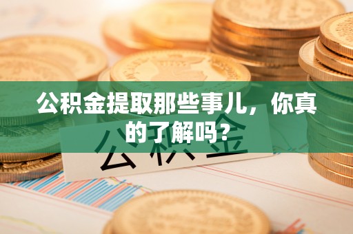 万州公积金提取那些事儿，你真的了解吗？
