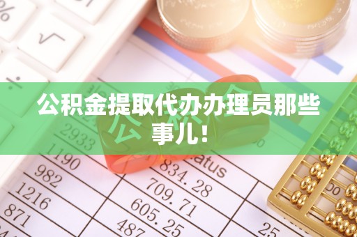 万州公积金提取代办办理员那些事儿！