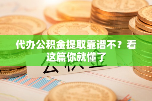 万州代办公积金提取靠谱不？看这篇你就懂了
