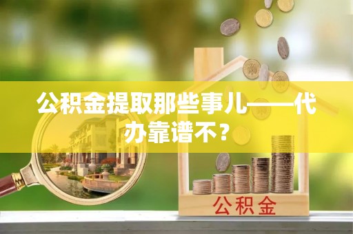 万州公积金提取那些事儿——代办靠谱不？