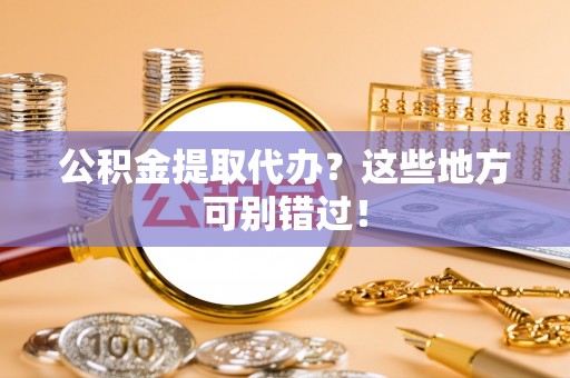 万州公积金提取代办？这些地方可别错过！