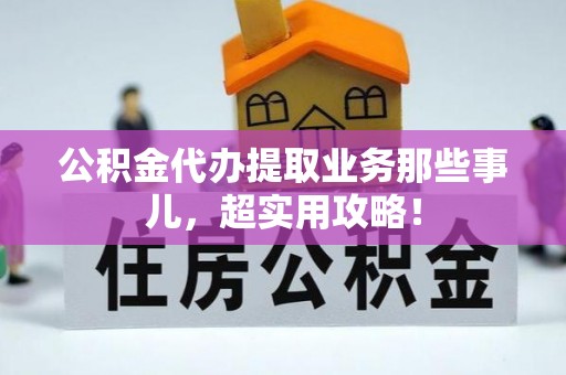 万州公积金代办提取业务那些事儿，超实用攻略！