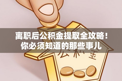 万州离职后公积金提取全攻略！你必须知道的那些事儿