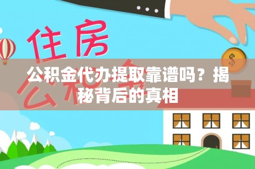 万州公积金代办提取靠谱吗？揭秘背后的真相