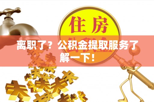 万州离职了？公积金提取服务了解一下！