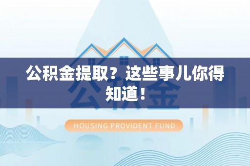 万州公积金提取？这些事儿你得知道！