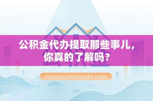 万州公积金代办提取那些事儿，你真的了解吗？