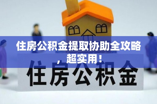 万州住房公积金提取协助全攻略，超实用！