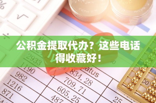 万州公积金提取代办？这些电话得收藏好！