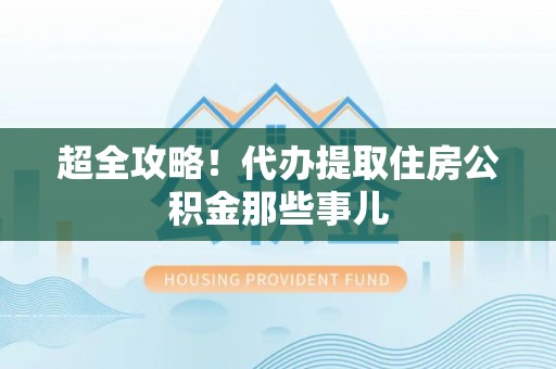 万州超全攻略！代办提取住房公积金那些事儿