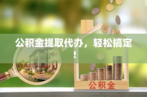 万州公积金提取代办，轻松搞定！
