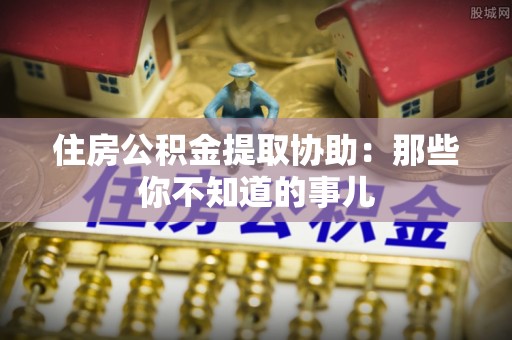 万州住房公积金提取协助：那些你不知道的事儿