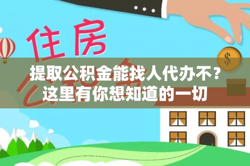 万州提取公积金能找人代办不？这里有你想知道的一切