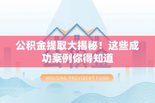 万州公积金提取大揭秘！这些成功案例你得知道