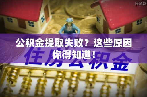 万州公积金提取失败？这些原因你得知道！