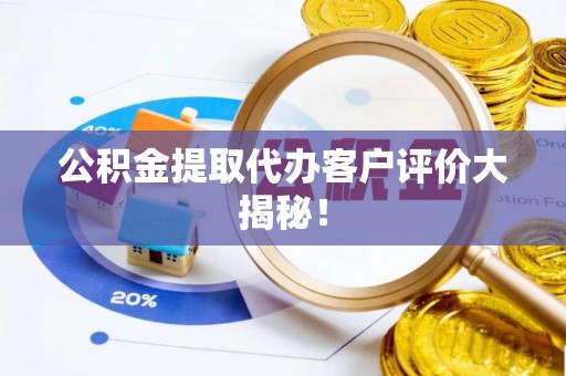 万州公积金提取代办客户评价大揭秘！