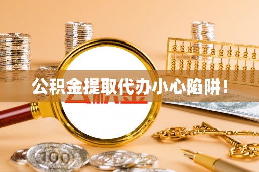万州公积金提取代办小心陷阱！