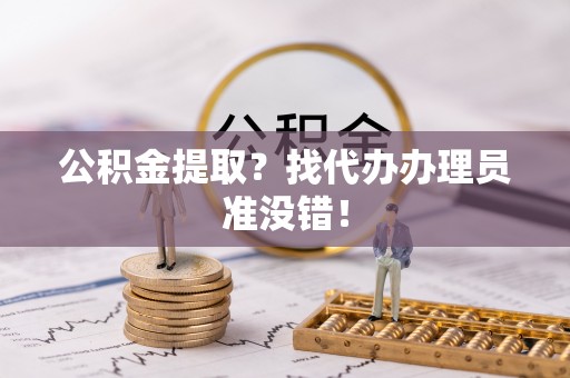 万州公积金提取？找代办办理员准没错！